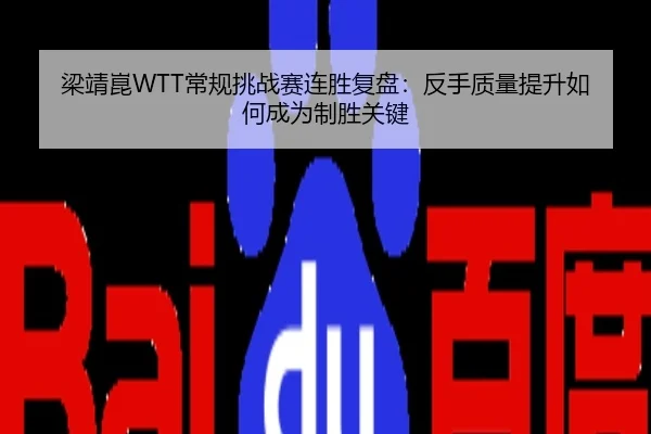 梁靖崑WTT常规挑战赛连胜复盘：反手质量提升如何成为制胜关键