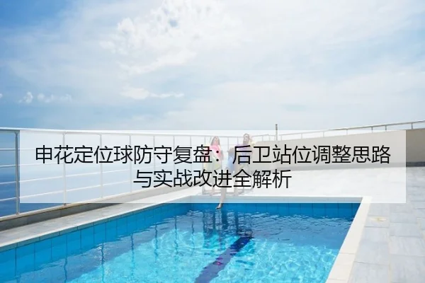 申花定位球防守复盘：后卫站位调整思路与实战改进全解析