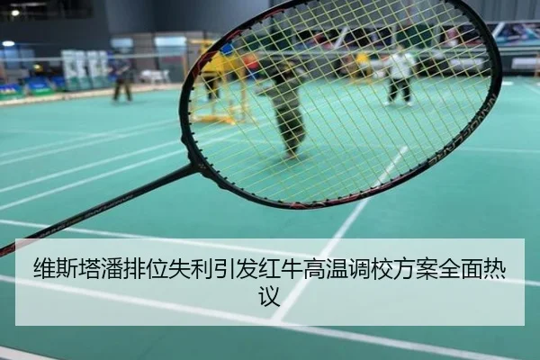 维斯塔潘排位失利引发红牛高温调校方案全面热议